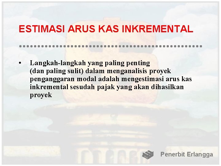 ESTIMASI ARUS KAS INKREMENTAL • Langkah-langkah yang paling penting (dan paling sulit) dalam menganalisis