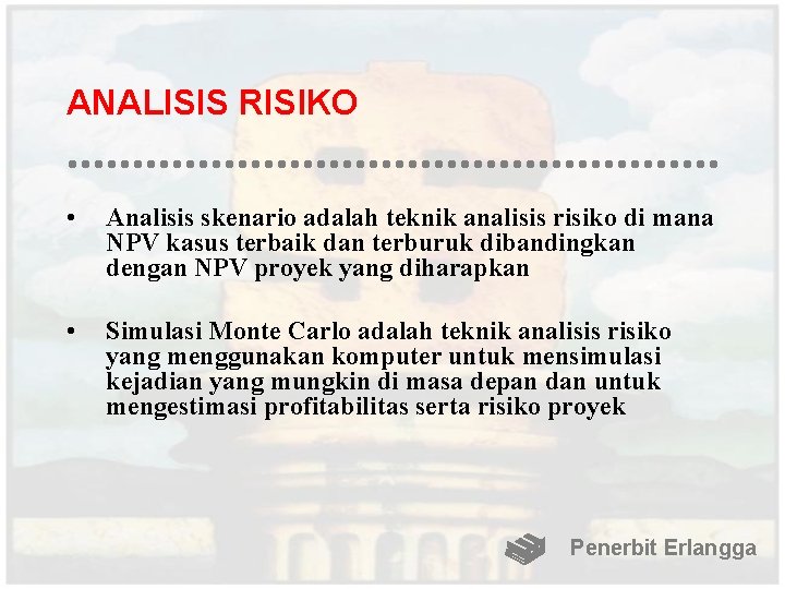 ANALISIS RISIKO • Analisis skenario adalah teknik analisis risiko di mana NPV kasus terbaik