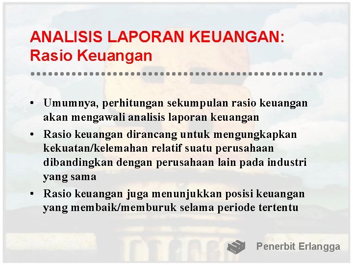 ANALISIS LAPORAN KEUANGAN: Rasio Keuangan • Umumnya, perhitungan sekumpulan rasio keuangan akan mengawali analisis