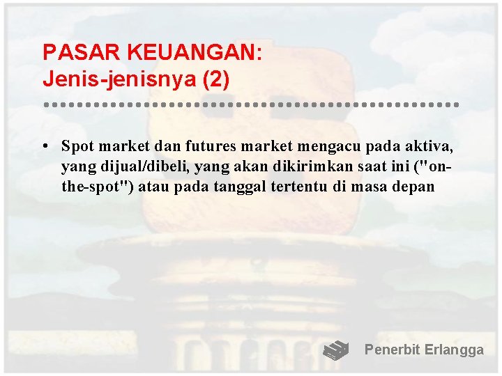 PASAR KEUANGAN: Jenis-jenisnya (2) • Spot market dan futures market mengacu pada aktiva, yang
