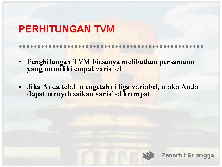 PERHITUNGAN TVM • Penghitungan TVM biasanya melibatkan persamaan yang memiliki empat variabel • Jika