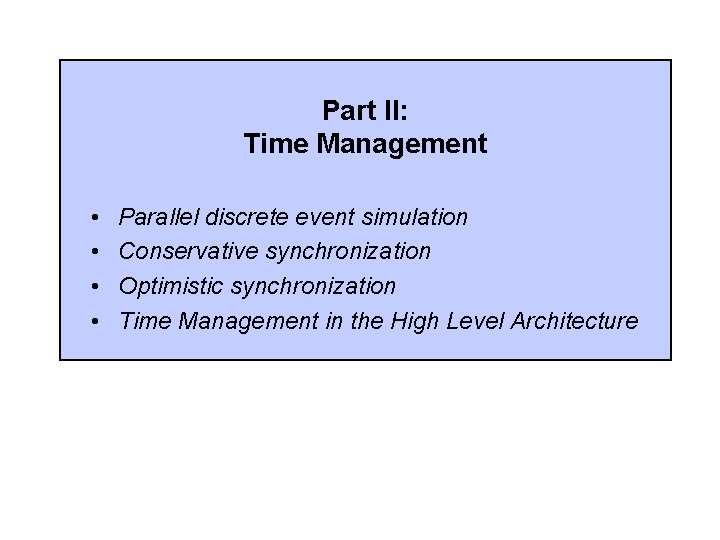 Part II: Time Management • • Parallel discrete event simulation Conservative synchronization Optimistic synchronization