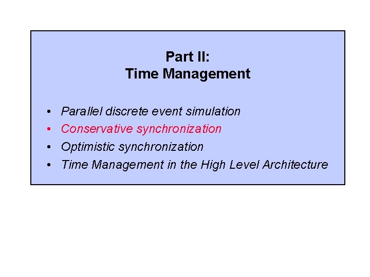 Part II: Time Management • • Parallel discrete event simulation Conservative synchronization Optimistic synchronization