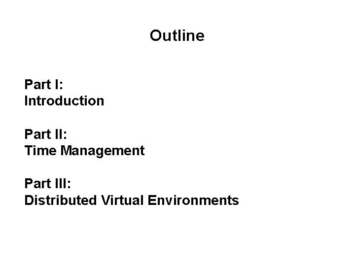 Outline Part I: Introduction Part II: Time Management Part III: Distributed Virtual Environments 