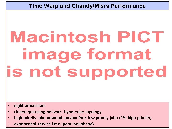Time Warp and Chandy/Misra Performance • • eight processors closed queueing network, hypercube topology