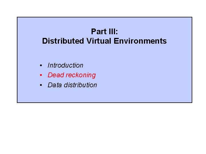Part III: Distributed Virtual Environments • Introduction • Dead reckoning • Data distribution 