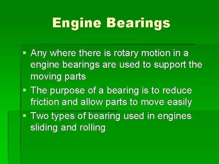 Engine Bearings § Any where there is rotary motion in a engine bearings are