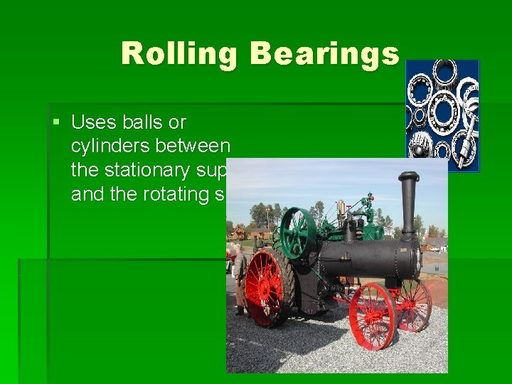 Rolling Bearings § Uses balls or cylinders between the stationary support and the rotating