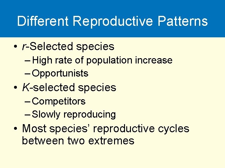 Different Reproductive Patterns • r-Selected species – High rate of population increase – Opportunists