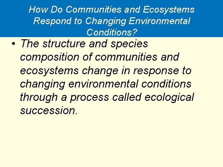 How Do Communities and Ecosystems Respond to Changing Environmental Conditions? • The structure and