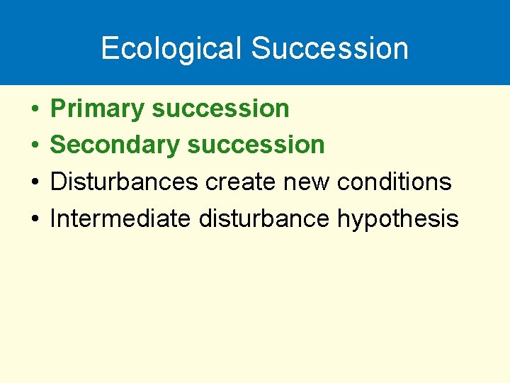 Ecological Succession • • Primary succession Secondary succession Disturbances create new conditions Intermediate disturbance