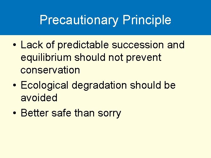 Precautionary Principle • Lack of predictable succession and equilibrium should not prevent conservation •