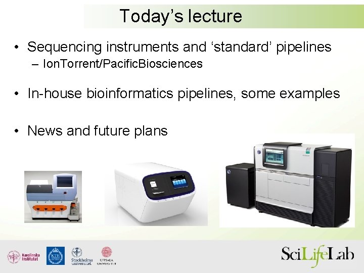Today’s lecture • Sequencing instruments and ‘standard’ pipelines – Ion. Torrent/Pacific. Biosciences • In-house