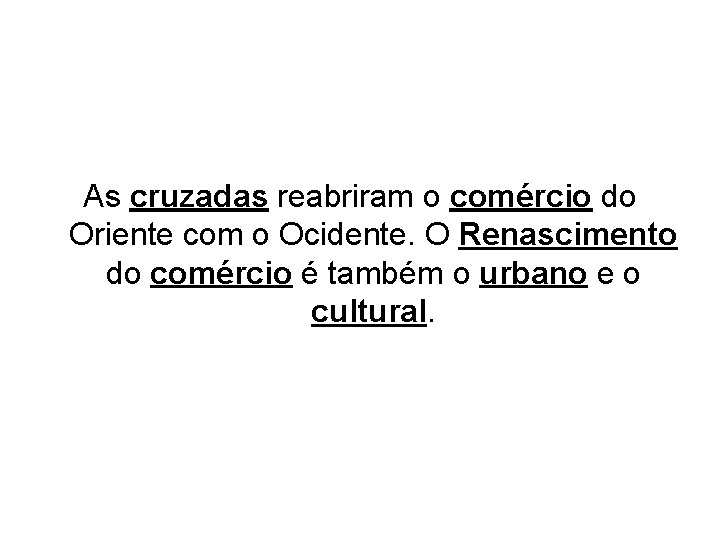  As cruzadas reabriram o comércio do Oriente com o Ocidente. O Renascimento do