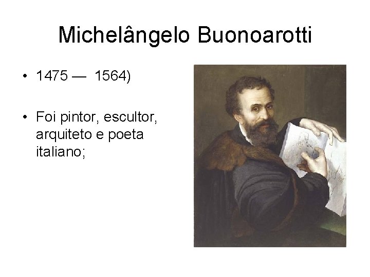 Michelângelo Buonoarotti • 1475 — 1564) • Foi pintor, escultor, arquiteto e poeta italiano;