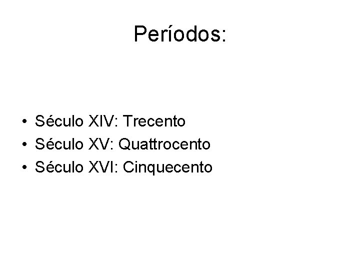 Períodos: • Século XIV: Trecento • Século XV: Quattrocento • Século XVI: Cinquecento 