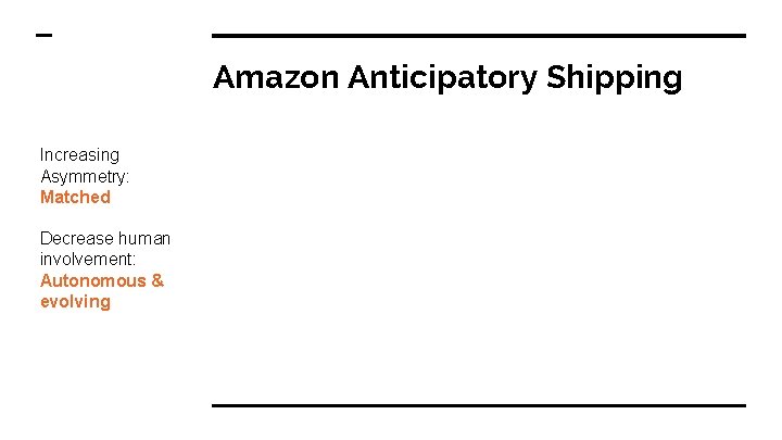 Amazon Anticipatory Shipping Increasing Asymmetry: Matched Decrease human involvement: Autonomous & evolving 