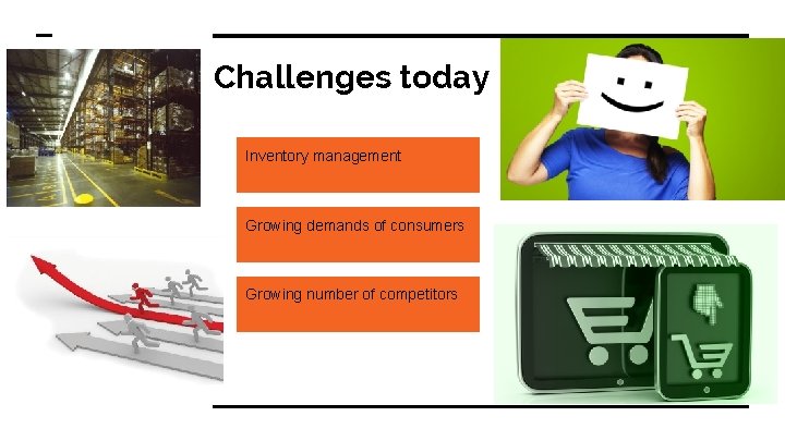 Challenges today Inventory management Growing demands of consumers Growing number of competitors 