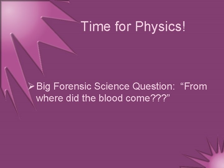 Time for Physics! Ø Big Forensic Science Question: “From where did the blood come?