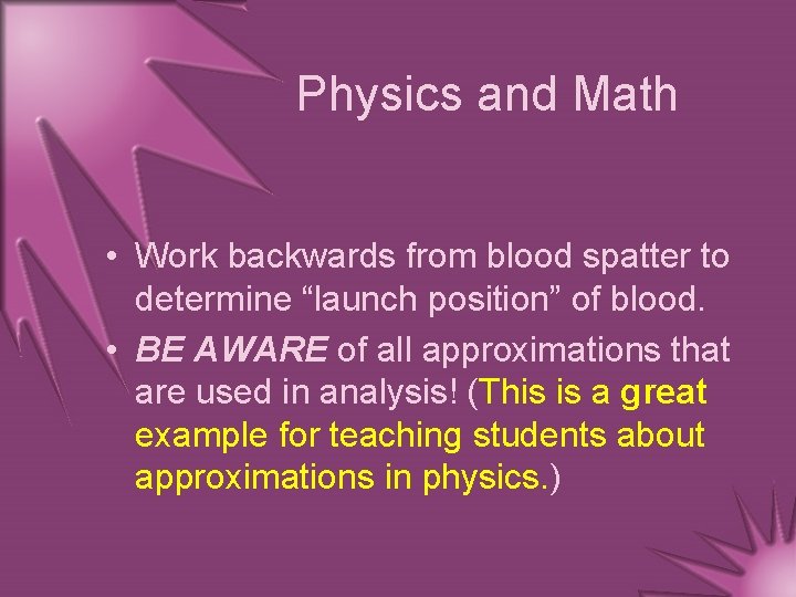 Physics and Math • Work backwards from blood spatter to determine “launch position” of