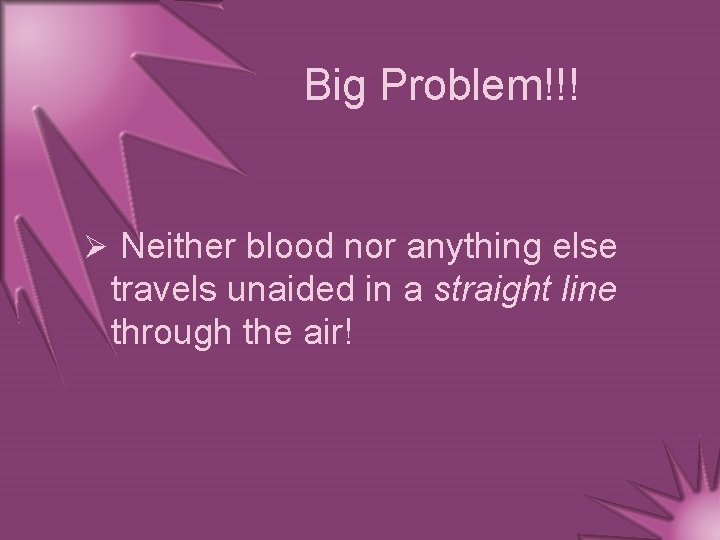 Big Problem!!! Ø Neither blood nor anything else travels unaided in a straight line