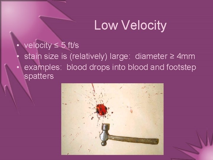 Low Velocity • velocity ≤ 5 ft/s • stain size is (relatively) large: diameter