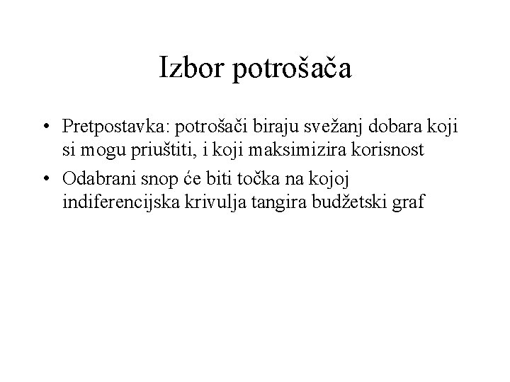 Izbor potrošača • Pretpostavka: potrošači biraju svežanj dobara koji si mogu priuštiti, i koji