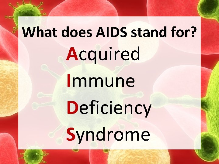 What does AIDS stand for? Acquired Immune Deficiency Syndrome 