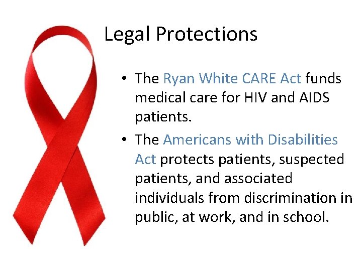 Legal Protections • The Ryan White CARE Act funds medical care for HIV and