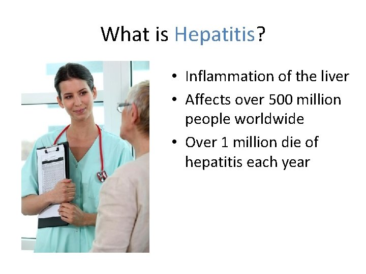What is Hepatitis? • Inflammation of the liver • Affects over 500 million people