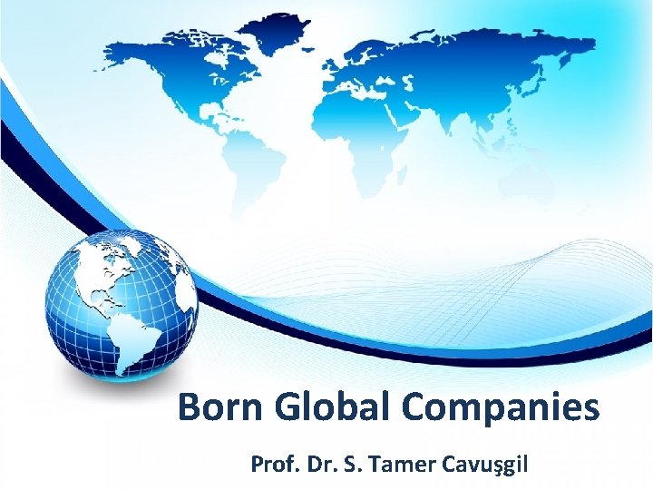 Born Global Companies Prof. Dr. S. Tamer Cavusgil Prof. Dr. S. Tamer Cavuşgil Mart