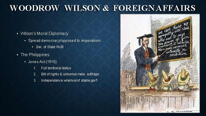 WOODROW WILSON & FOREIGN AFFAIRS • Wilson’s Moral Diplomacy • Spread democracy/opposed to imperialism