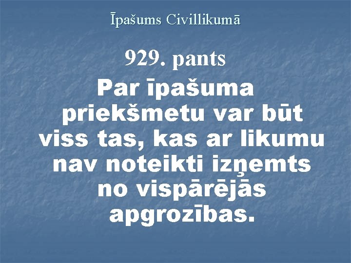Īpašums Civillikumā 929. pants Par īpašuma priekšmetu var būt viss tas, kas ar likumu