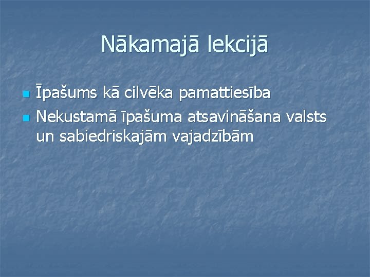 Nākamajā lekcijā n n Īpašums kā cilvēka pamattiesība Nekustamā īpašuma atsavināšana valsts un sabiedriskajām