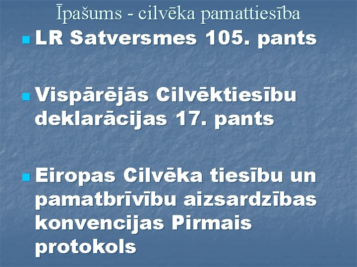 Īpašums - cilvēka pamattiesība n LR Satversmes 105. pants n Vispārējās Cilvēktiesību deklarācijas 17.