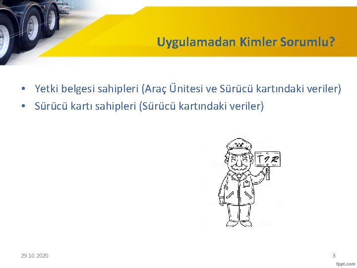 Uygulamadan Kimler Sorumlu? • Yetki belgesi sahipleri (Araç Ünitesi ve Sürücü kartındaki veriler) •