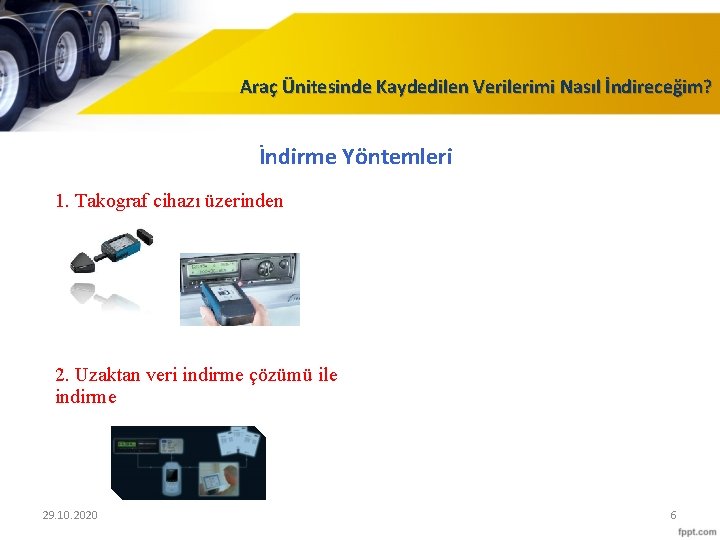 Araç Ünitesinde Kaydedilen Verilerimi Nasıl İndireceğim? İndirme Yöntemleri 1. Takograf cihazı üzerinden 2. Uzaktan