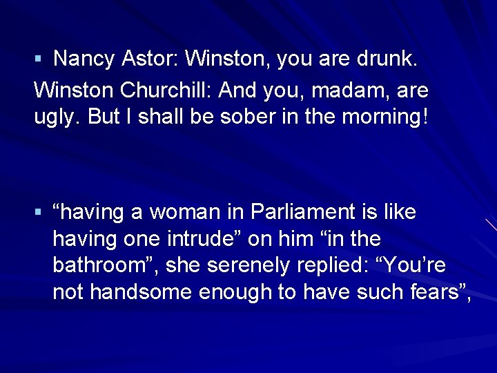 § Nancy Astor: Winston, you are drunk. Winston Churchill: And you, madam, are ugly.