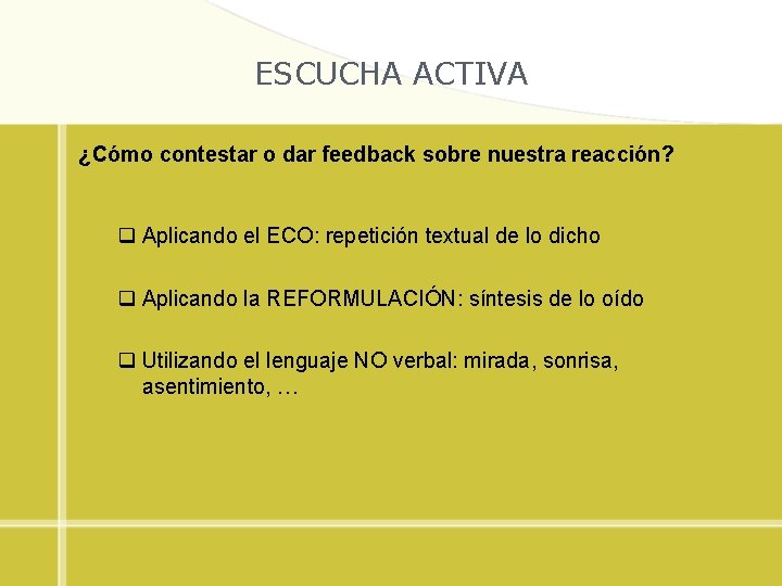 ESCUCHA ACTIVA ¿Cómo contestar o dar feedback sobre nuestra reacción? q Aplicando el ECO: