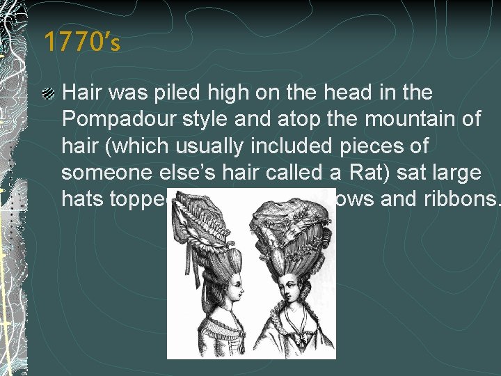 1770’s Hair was piled high on the head in the Pompadour style and atop