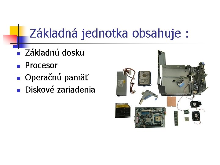 Základná jednotka obsahuje : n n Základnú dosku Procesor Operačnú pamäť Diskové zariadenia Základná jednotka obsahuje : n n Základnú dosku Procesor Operačnú pamäť Diskové zariadenia