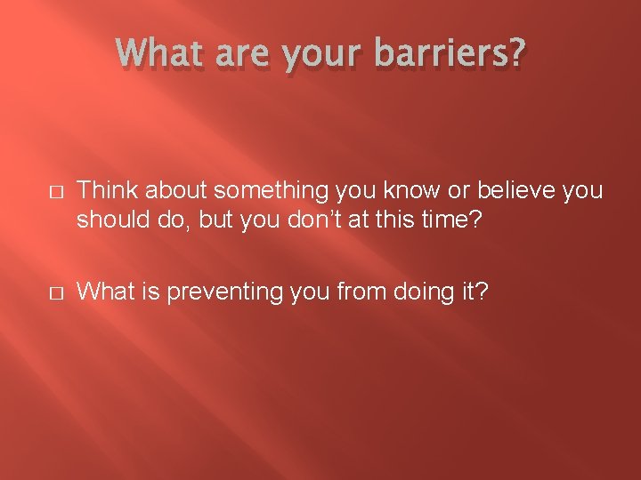 What are your barriers? � Think about something you know or believe you should