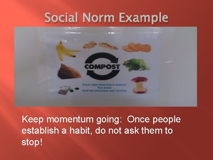 Social Norm Example Keep momentum going: Once people establish a habit, do not ask