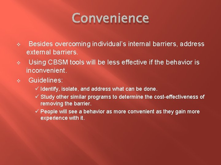 Convenience v v v Besides overcoming individual’s internal barriers, address external barriers. Using CBSM