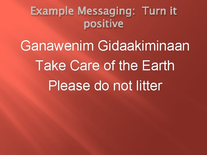 Example Messaging: Turn it positive Ganawenim Gidaakiminaan Take Care of the Earth Please do