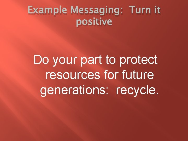 Example Messaging: Turn it positive Do your part to protect resources for future generations: