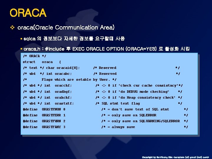 ORACA v oraca(Oracle Communication Area) § sqlca 의 정보보다 자세한 정보를 요구할때 사용 §