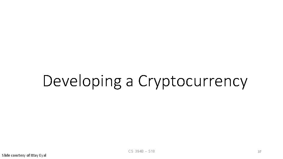 Developing a Cryptocurrency Slide courtesy of Ittay Eyal CS 394 B – S 18