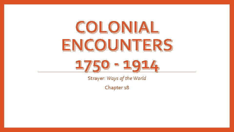 COLONIAL ENCOUNTERS 1750 - 1914 Strayer: Ways of the World Chapter 18 COLONIAL ENCOUNTERS 1750 - 1914 Strayer: Ways of the World Chapter 18