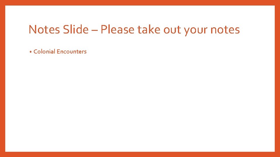 Notes Slide – Please take out your notes • Colonial Encounters Notes Slide – Please take out your notes • Colonial Encounters